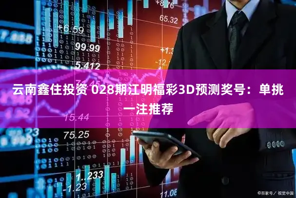 云南鑫住投资 028期江明福彩3D预测奖号：单挑一注推荐