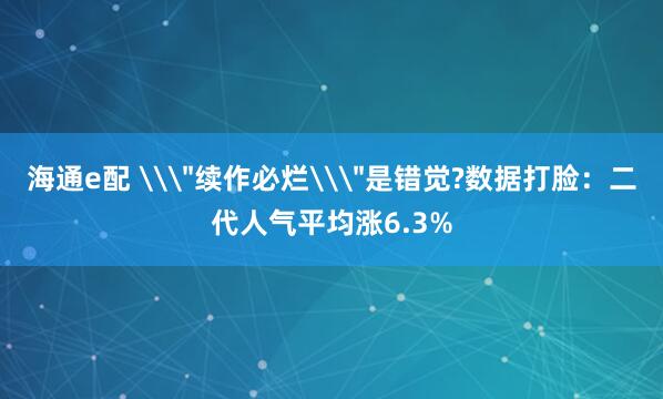 海通e配 \＂续作必烂\＂是错觉?数据打脸：二代人气平均涨6.3%