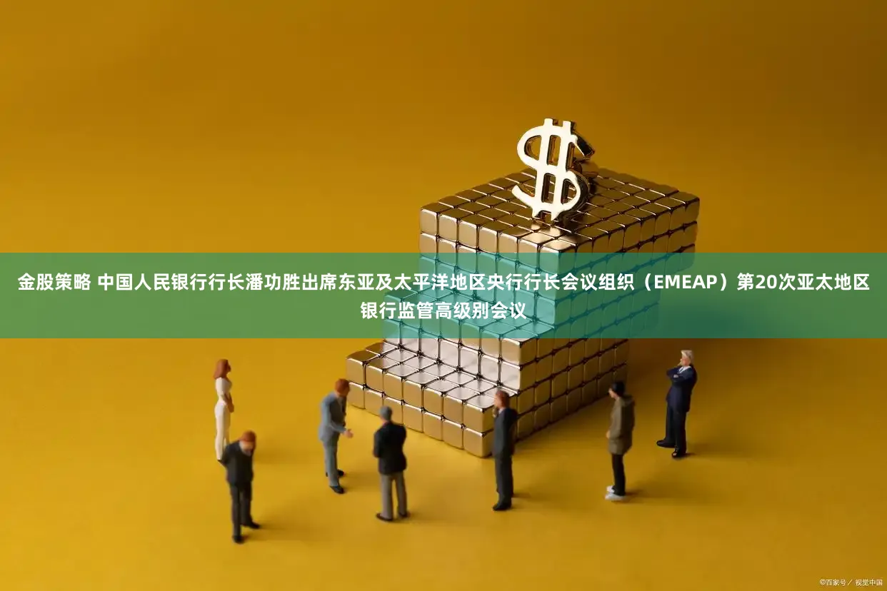 金股策略 中国人民银行行长潘功胜出席东亚及太平洋地区央行行长会议组织（EMEAP）第20次亚太地区银行监管高级别会议