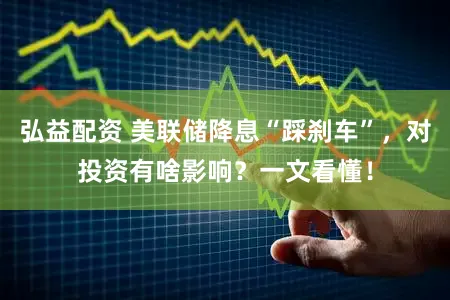 弘益配资 美联储降息“踩刹车”，对投资有啥影响？一文看懂！