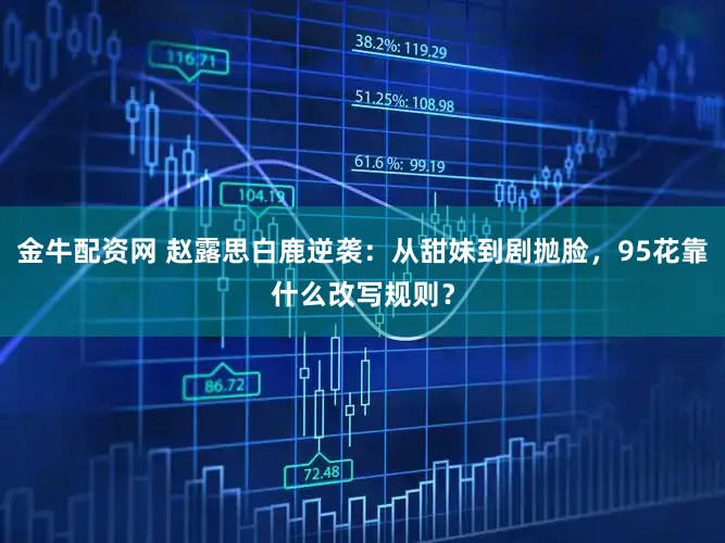 金牛配资网 赵露思白鹿逆袭：从甜妹到剧抛脸，95花靠什么改写规则？