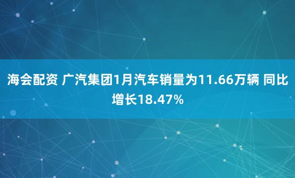 海会配资 广汽集团1月汽车销量为11.66万辆 同比增长18.47%