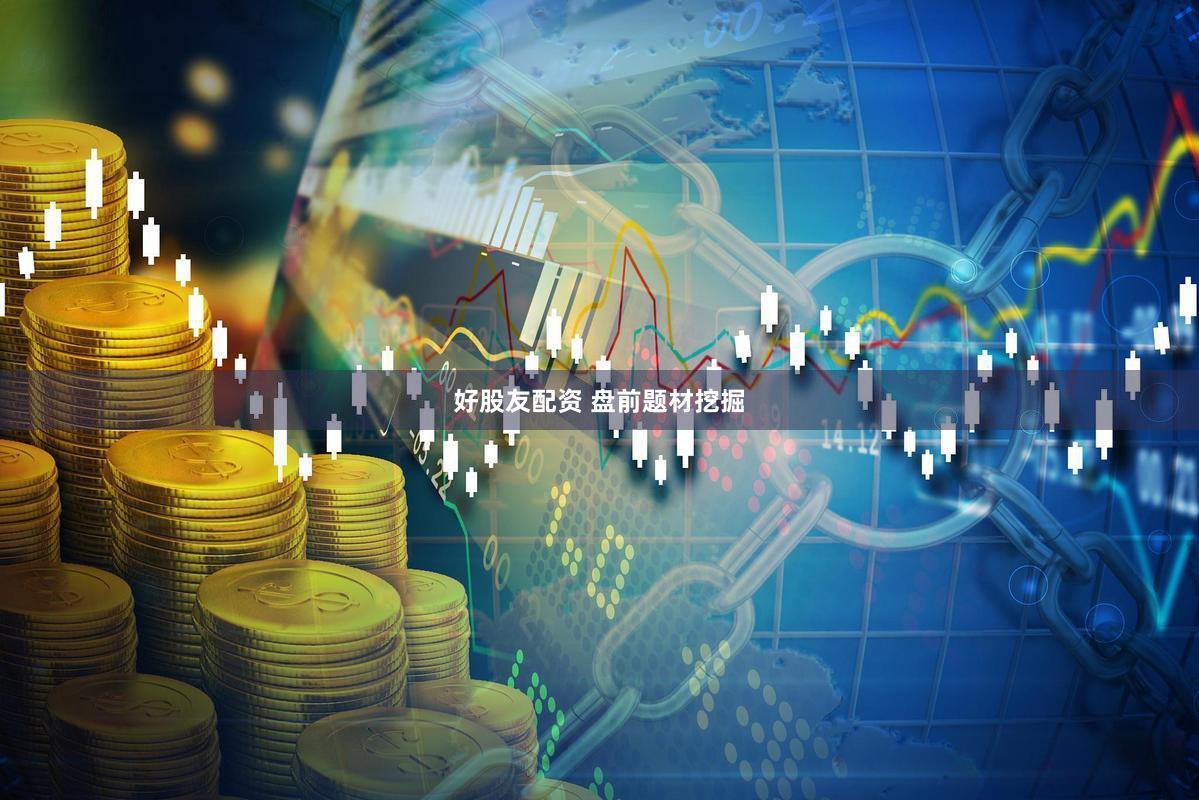 好股友配资 盘前题材挖掘