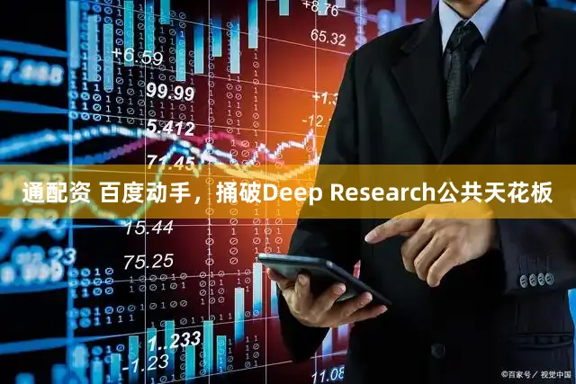通配资 百度动手，捅破Deep Research公共天花板