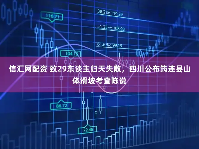 信汇网配资 致29东谈主归天失散，四川公布筠连县山体滑坡考查陈说