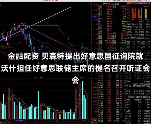 金融配资 贝森特提出好意思国征询院就沃什担任好意思联储主席的提名召开听证会