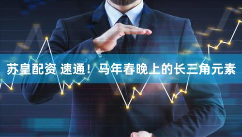 苏皇配资 速通！马年春晚上的长三角元素