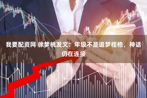 我要配资网 徐梦桃发文：年级不是追梦桎梏，神话仍在连接