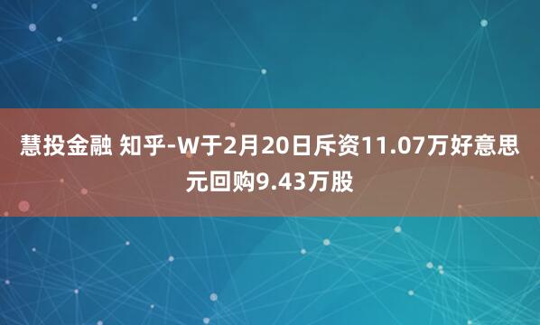 慧投金融 知乎-W于2月20日斥资11.07万好意思元回购9.43万股