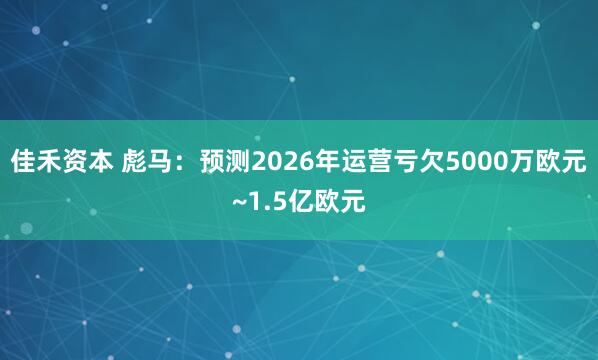 佳禾资本 彪马：预测2026年运营亏欠5000万欧元~1.5亿欧元
