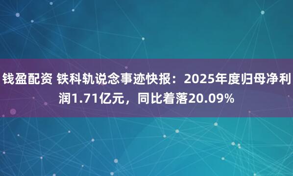 钱盈配资 铁科轨说念事迹快报：2025年度归母净利润1.71亿元，同比着落20.09%