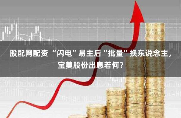 股配网配资 “闪电”易主后“批量”换东说念主，宝莫股份出息若何？