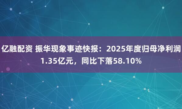 亿融配资 振华现象事迹快报：2025年度归母净利润1.35亿元，同比下落58.10%
