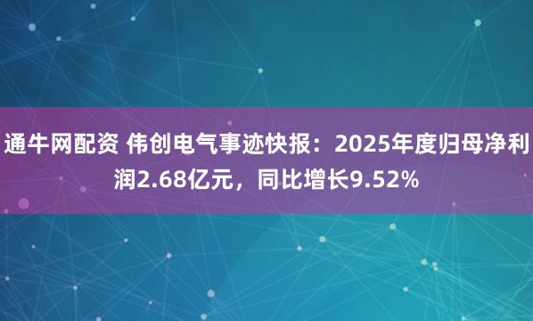 通牛网配资 伟创电气事迹快报：2025年度归母净利润2.68亿元，同比增长9.52%