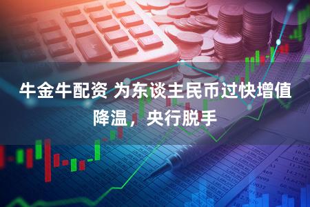 牛金牛配资 为东谈主民币过快增值降温，央行脱手