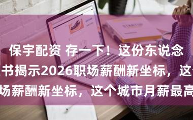 保宇配资 存一下！这份东说念主力资源白皮书揭示2026职场薪酬新坐标，这个城市月薪最高