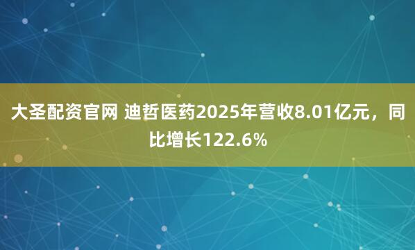 大圣配资官网 迪哲医药2025年营收8.01亿元，同比增长122.6%