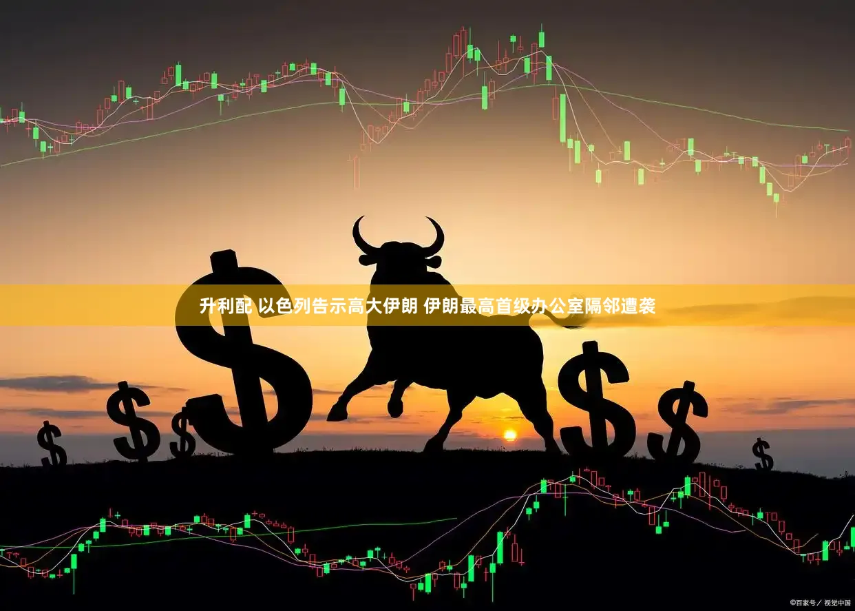 升利配 以色列告示高大伊朗 伊朗最高首级办公室隔邻遭袭