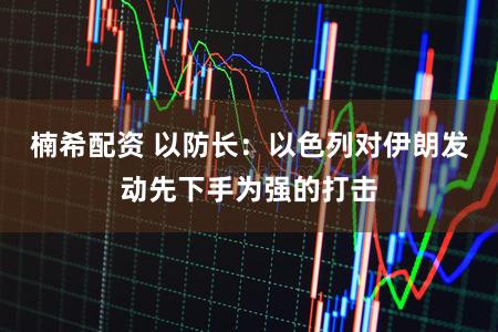 楠希配资 以防长：以色列对伊朗发动先下手为强的打击