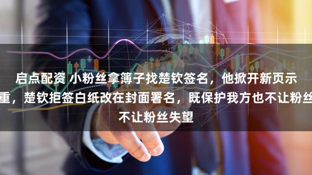 启点配资 小粉丝拿簿子找楚钦签名，他掀开新页示意尊重，楚钦拒签白纸改在封面署名，既保护我方也不让粉丝失望