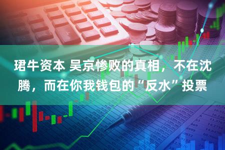 珺牛资本 吴京惨败的真相，不在沈腾，而在你我钱包的“反水”投票