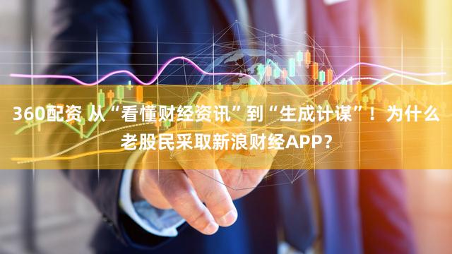 360配资 从“看懂财经资讯”到“生成计谋”！为什么老股民采取新浪财经APP？