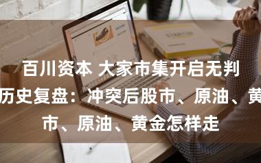 百川资本 大家市集开启无判袂抛售，历史复盘：冲突后股市、原油、黄金怎样走