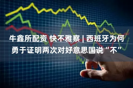 牛鑫所配资 快不雅察 | 西班牙为何勇于证明两次对好意思国说“不”