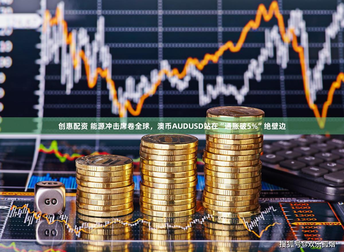 创惠配资 能源冲击席卷全球，澳币AUDUSD站在“通胀破5%”绝壁边
