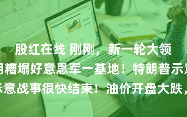 股红在线 刚刚，新一轮大领域空袭！伊朗糟塌好意思军一基地！特朗普示意战事很快结束！油价开盘大跌，A股怎么“开”