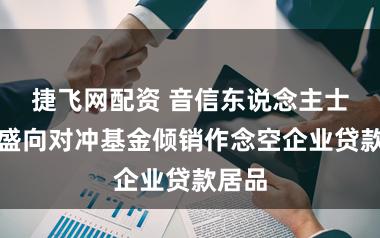 捷飞网配资 音信东说念主士：高盛向对冲基金倾销作念空企业贷款居品