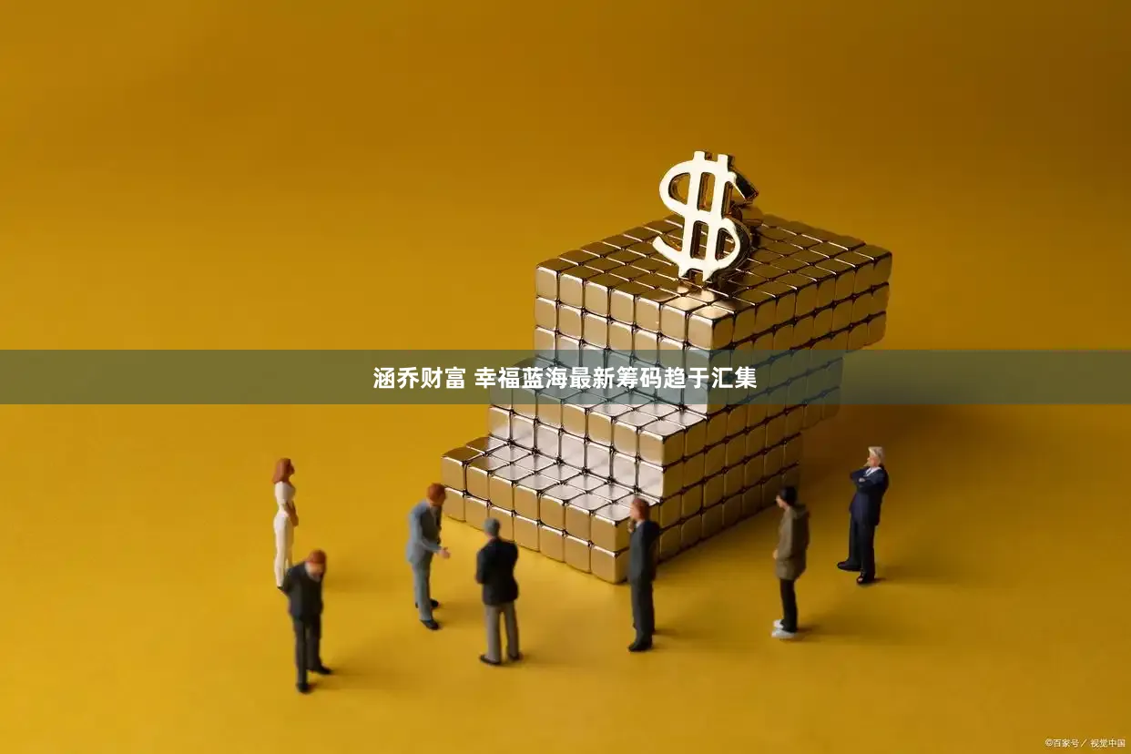 涵乔财富 幸福蓝海最新筹码趋于汇集