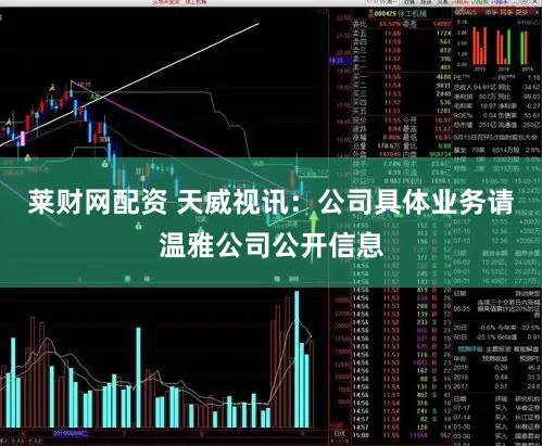 莱财网配资 天威视讯：公司具体业务请温雅公司公开信息