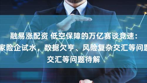 融易涨配资 低空保障的万亿赛谈竞速：40余家险企试水，数据欠亨、风险复杂交汇等问题待解