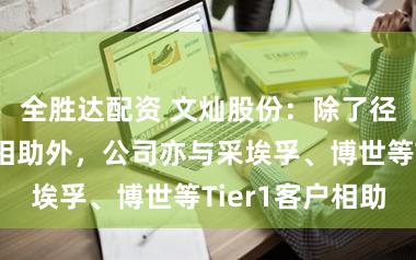 全胜达配资 文灿股份:除了径直与整车厂相助外,公司亦与采埃孚、博世等Tier1客户相助