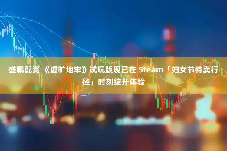 盛鹏配资 《虚旷地牢》试玩版现已在 Steam「妇女节特卖行径」时刻绽开体验