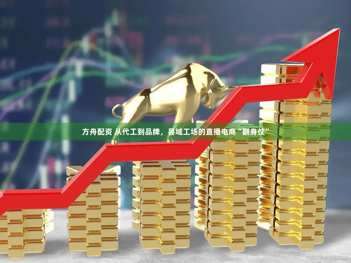 方舟配资 从代工到品牌，县域工场的直播电商“翻身仗”