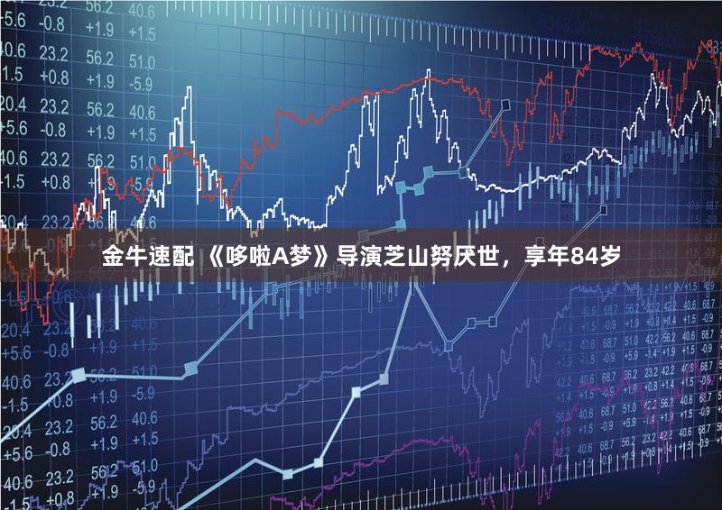 金牛速配 《哆啦A梦》导演芝山努厌世，享年84岁