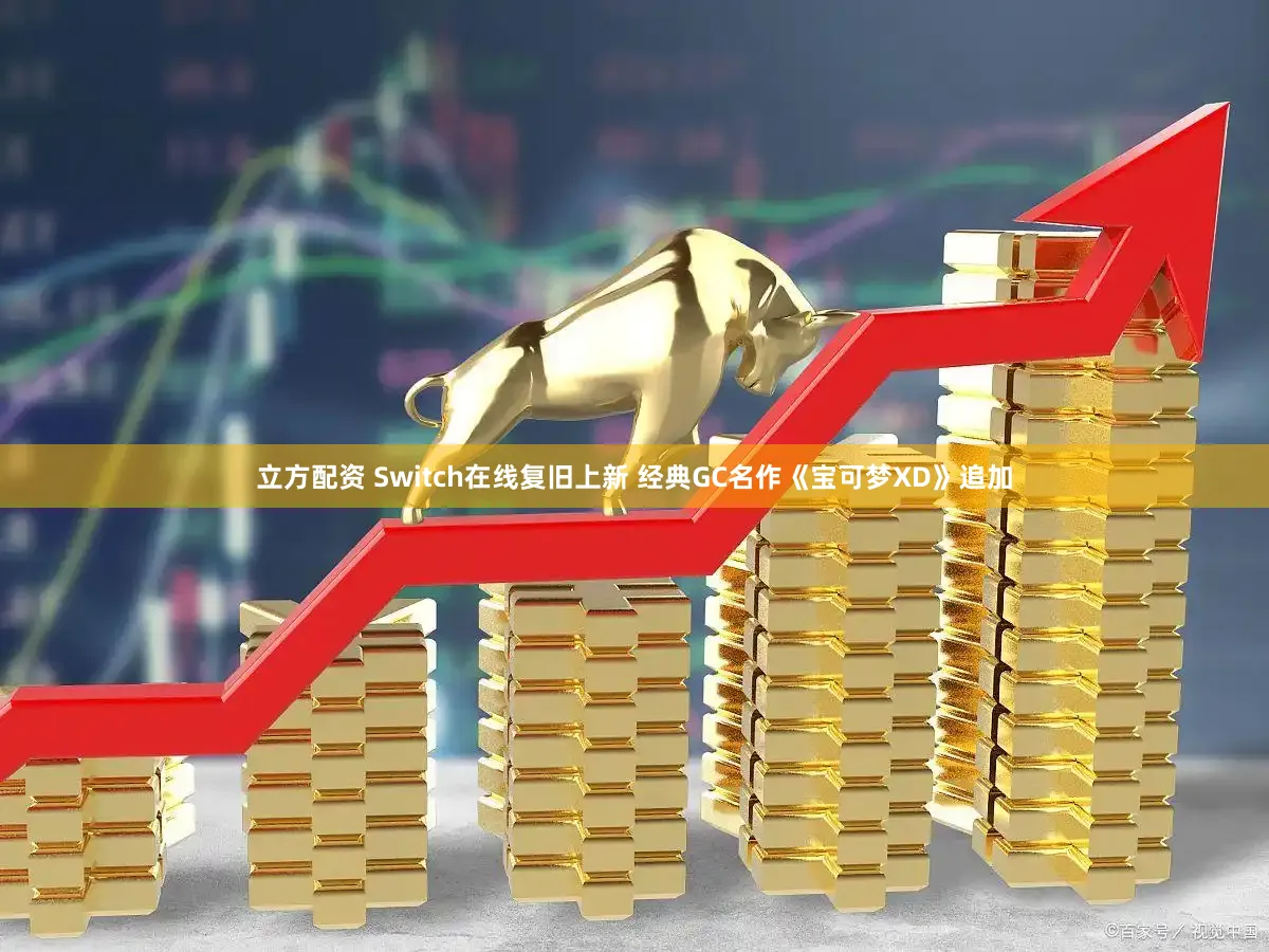 立方配资 Switch在线复旧上新 经典GC名作《宝可梦XD》追加