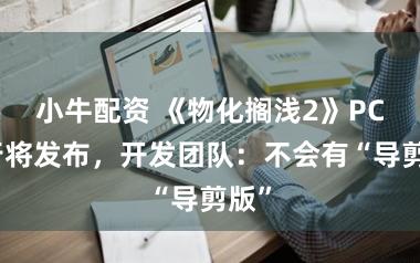 小牛配资 《物化搁浅2》PC版行将发布，开发团队：不会有“导剪版”