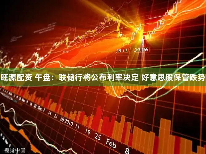 旺源配资 午盘：联储行将公布利率决定 好意思股保管跌势