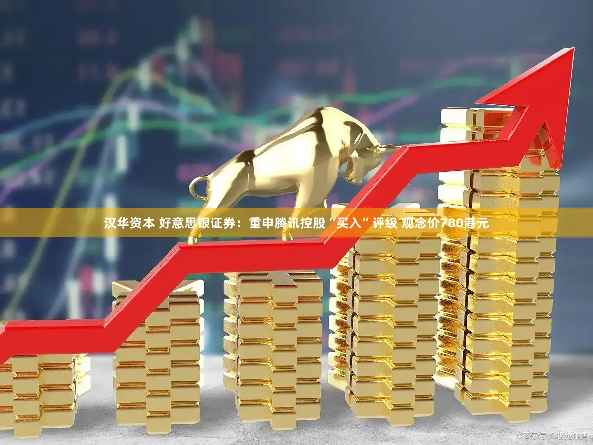 汉华资本 好意思银证券：重申腾讯控股“买入”评级 观念价780港元