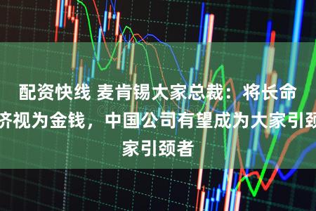 配资快线 麦肯锡大家总裁：将长命经济视为金钱，中国公司有望成为大家引颈者