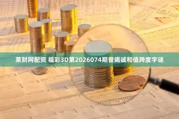 莱财网配资 福彩3D第2026074期曾竭诚和值跨度字谜