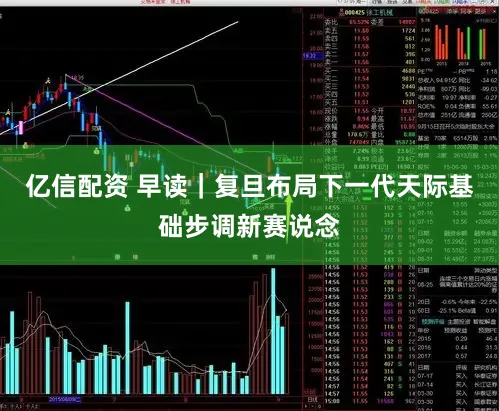 亿信配资 早读｜复旦布局下一代天际基础步调新赛说念