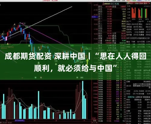 成都期货配资 深耕中国丨“思在人人得回顺利，就必须给与中国”