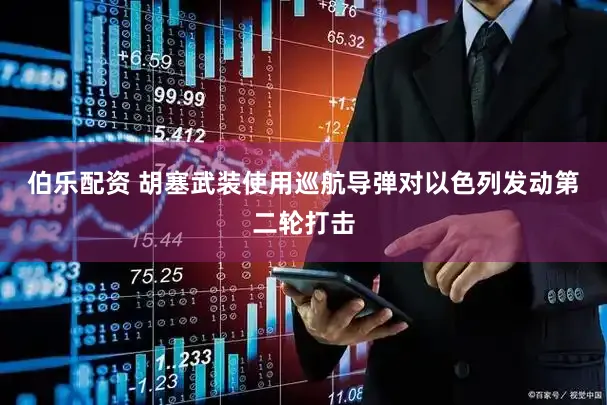 伯乐配资 胡塞武装使用巡航导弹对以色列发动第二轮打击
