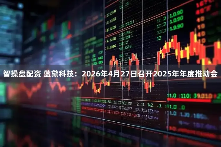 智操盘配资 蓝黛科技：2026年4月27日召开2025年年度推动会