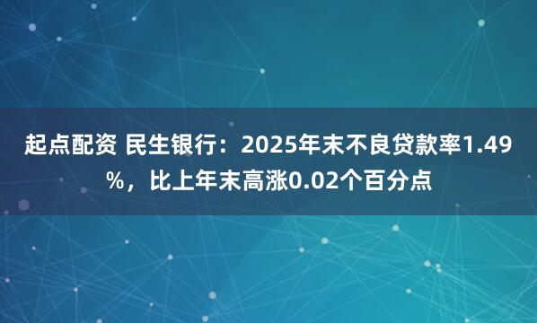 起点配资 民生银行：2025年末不良贷款率1.49%，比上年末高涨0.02个百分点