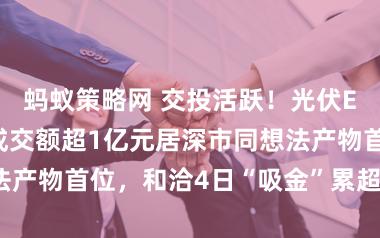 蚂蚁策略网 交投活跃！光伏ETF天弘及时成交额超1亿元居深市同想法产物首位，和洽4日“吸金”累超8000万元